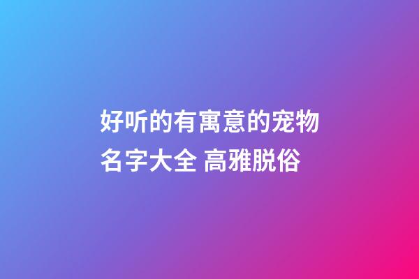 好听的有寓意的宠物名字大全 高雅脱俗